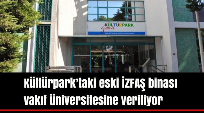 Kültürpark’taki eski İZFAŞ binası vakıf üniversitesine veriliyor