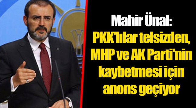 Mahir Ünal: PKK&#039;lılar telsizden, MHP ve AK Parti&#039;nin kaybetmesi için anons geçiyor