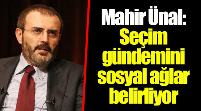 Mahir Ünal: Seçim gündemini sosyal ağlar belirliyor