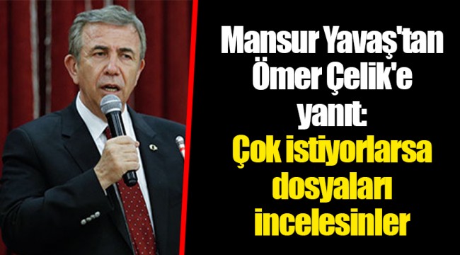 Mansur Yavaş'tan Ömer Çelik'e yanıt: Çok istiyorlarsa dosyaları incelesinler