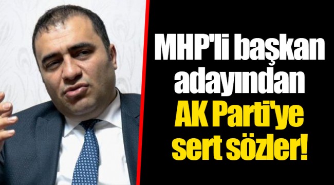 MHP'li başkan adayından AK Parti'ye sert sözler!