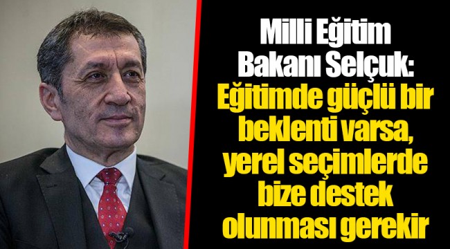 Milli Eğitim Bakanı Selçuk: Eğitimde güçlü bir beklenti varsa, yerel seçimlerde bize destek olunması gerekir