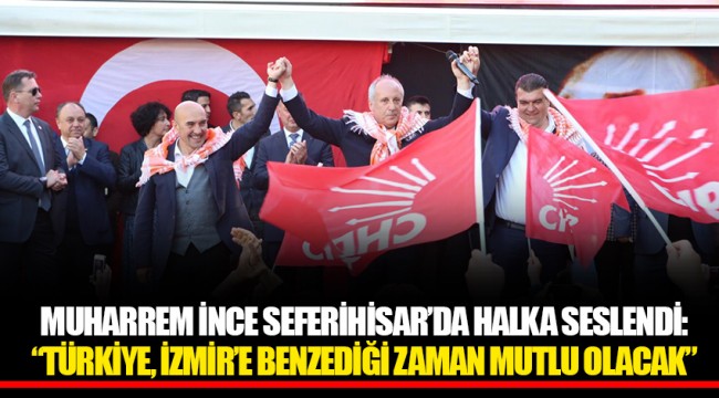 MUHARREM İNCE SEFERİHİSAR’DA HALKA SESLENDİ
