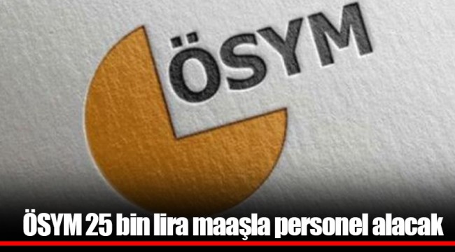 ÖSYM 25 bin lira maaşla personel alacak