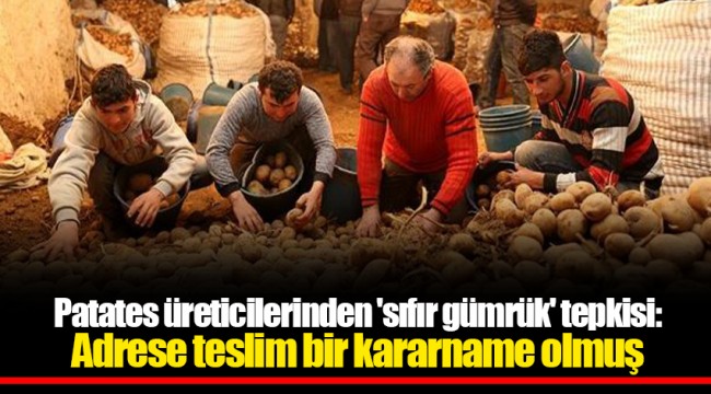 Patates üreticilerinden 'sıfır gümrük' tepkisi: Adrese teslim bir kararname olmuş