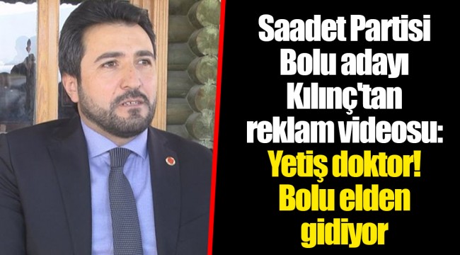 Saadet Partisi Bolu adayı Kılınç'tan reklam videosu: Yetiş doktor! Bolu elden gidiyor