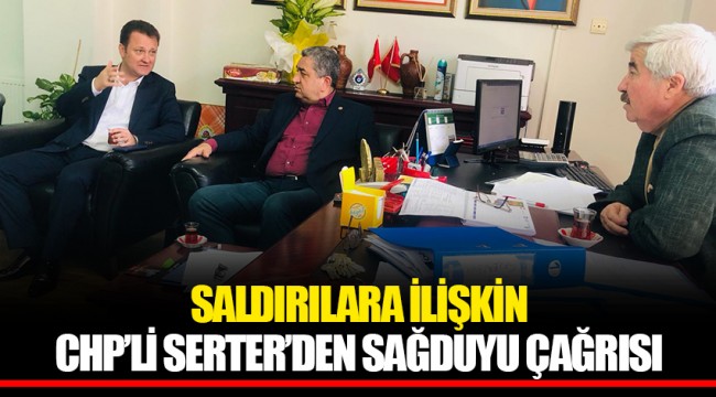 SALDIRILARA İLİŞKİN CHP’Lİ SERTER’DEN SAĞDUYU ÇAĞRISI