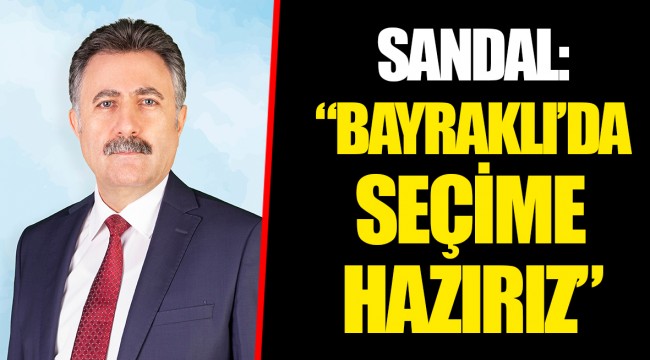 SANDAL: “BAYRAKLI’DA SEÇİME HAZIRIZ”