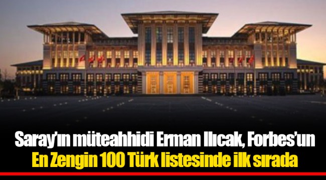 Saray’ın müteahhidi Erman Ilıcak, Forbes’un En Zengin 100 Türk listesinde ilk sırada