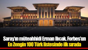 Saray’ın müteahhidi Erman Ilıcak, Forbes’un En Zengin 100 Türk listesinde ilk sırada