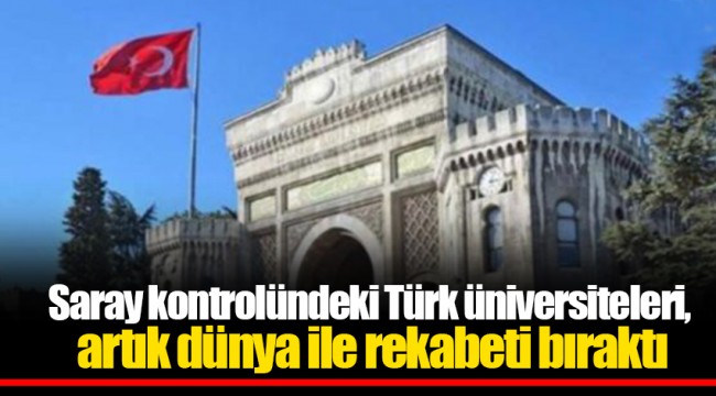 Saray kontrolündeki Türk üniversiteleri, artık dünya ile rekabeti bıraktı