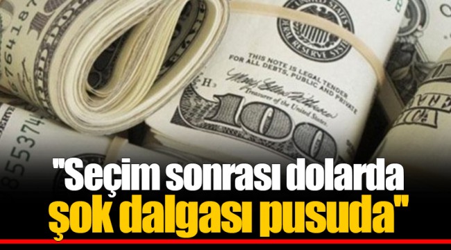 ''Seçim sonrası dolarda şok dalgası pusuda''