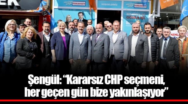 Şengül: “Kararsız CHP seçmeni, her geçen gün bize yakınlaşıyor”