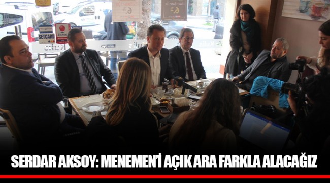 SERDAR AKSOY: MENEMEN’İ AÇIK ARA FARKLA ALACAĞIZ