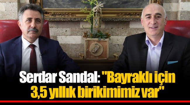 Serdar Sandal: "Bayraklı için 3,5 yıllık birikimimiz var"