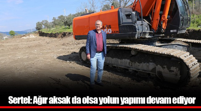 Sertel: Ağır aksak da olsa yolun yapımı devam ediyor