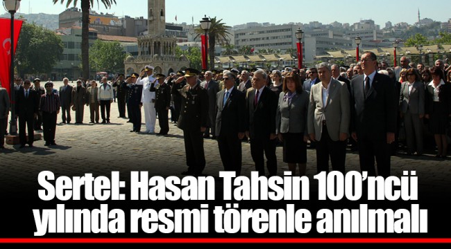 Sertel: Hasan Tahsin 100’ncü yılında resmi törenle anılmalı