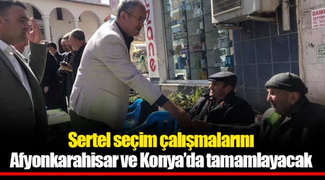 Sertel seçim çalışmalarını Afyonkarahisar ve Konya’da tamamlayacak