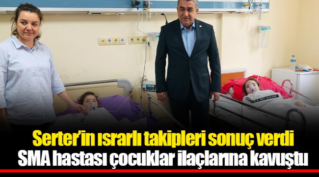 Serter’in ısrarlı takipleri sonuç verdi SMA hastası çocuklar ilaçlarına kavuştu