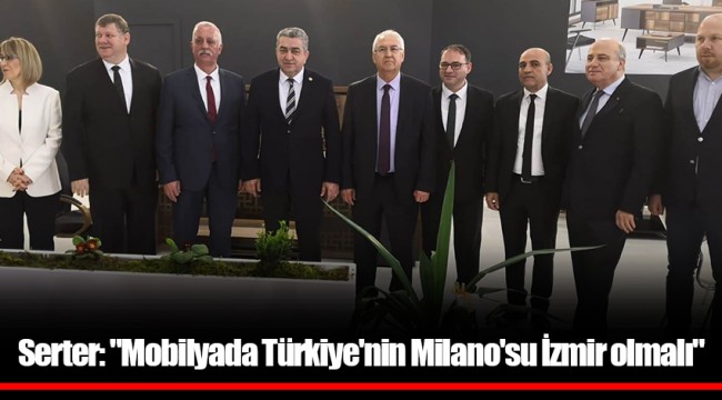 Serter: "Mobilyada Türkiye'nin Milano'su İzmir olmalı"