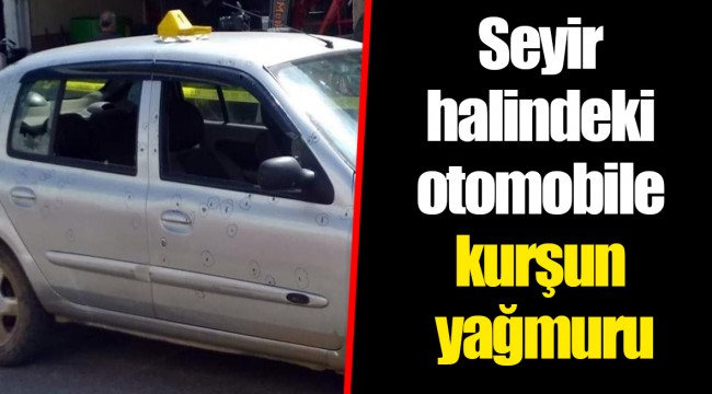 Seyir halindeki otomobile kurşun yağmuru