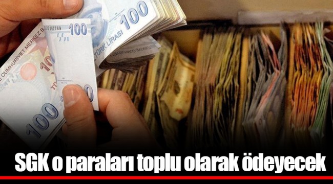 SGK o paraları toplu olarak ödeyecek