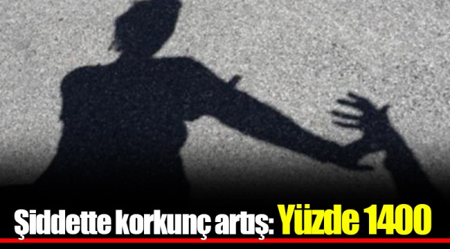 Şiddette korkunç artış: Yüzde 1400