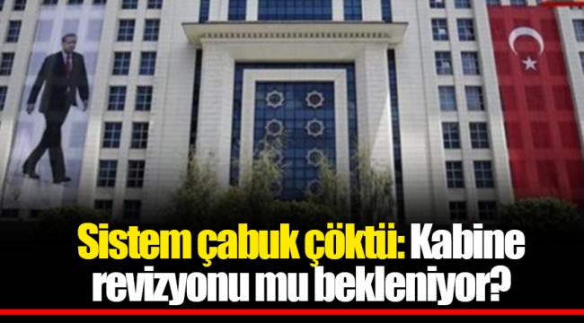 Sistem çabuk çöktü: Kabine revizyonu mu bekleniyor?