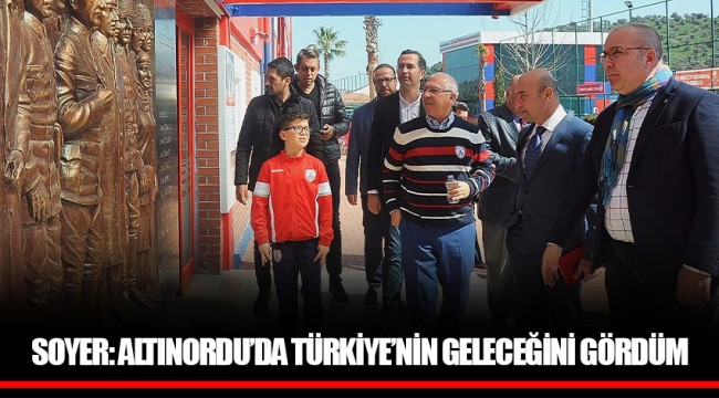 SOYER: ALTINORDU’DA TÜRKİYE’NİN GELECEĞİNİ GÖRDÜM