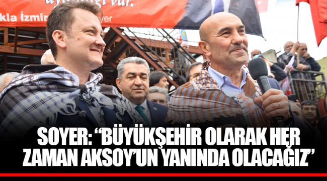 SOYER: “BÜYÜKŞEHİR OLARAK HER ZAMAN AKSOY’UN YANINDA OLACAĞIZ”