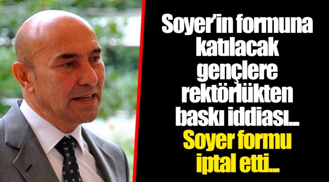 Soyer’in formuna katılacak gençlere rektörlükten baskı iddiası... Soyer formu iptal etti...