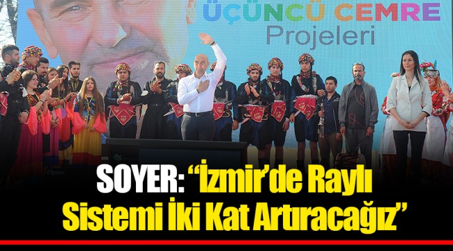 SOYER: “İzmir’de Raylı Sistemi İki Kat Artıracağız”