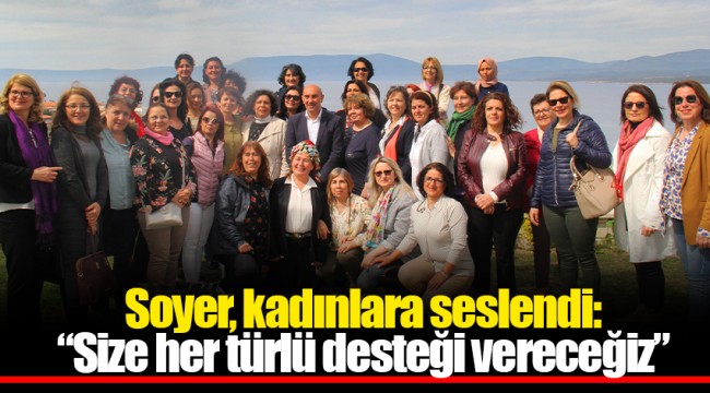 Soyer, kadınlara seslendi:“Size her türlü desteği vereceğiz”