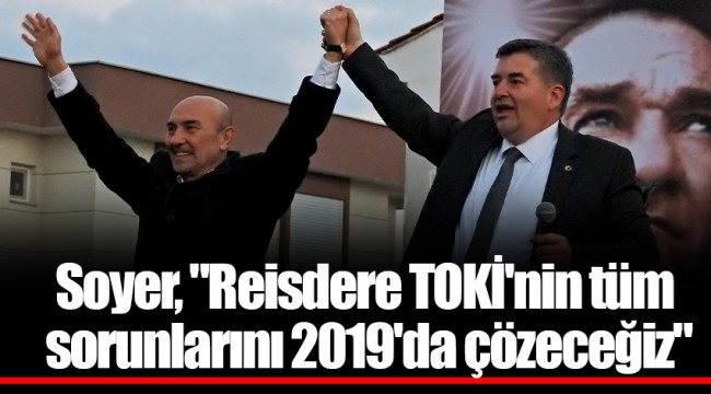 Soyer, "Reisdere TOKİ'nin tüm sorunlarını 2019'da çözeceğiz"
