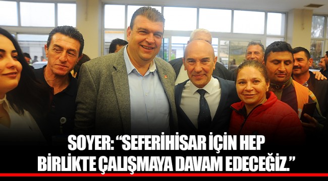 SOYER: “SEFERİHİSAR İÇİN HEP BİRLİKTE ÇALIŞMAYA DAVAM EDECEĞİZ.”