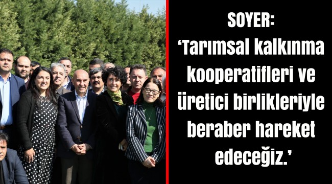 SOYER: ‘Tarımsal kalkınma kooperatifleri ve üretici birlikleriyle beraber hareket edeceğiz.’