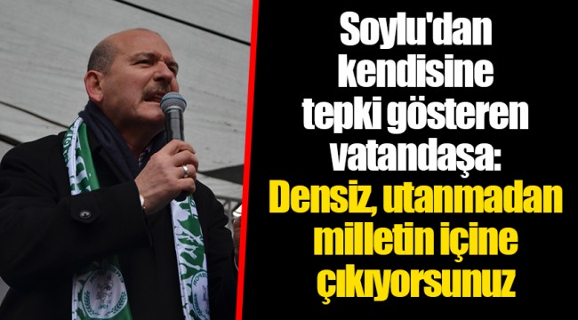 Soylu'dan kendisine tepki gösteren vatandaşa: Densiz, utanmadan milletin içine çıkıyorsunuz