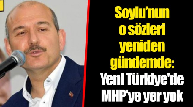 Soylu’nun o sözleri yeniden gündemde: Yeni Türkiye'de MHP'ye yer yok