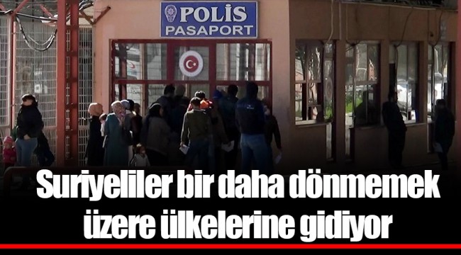 Suriyeliler bir daha dönmemek üzere ülkelerine gidiyor
