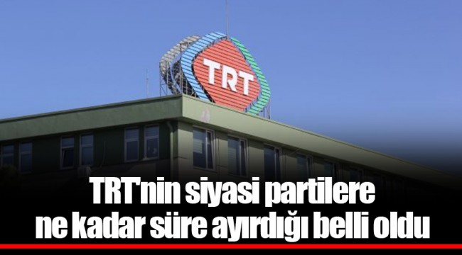 TRT&#039;nin siyasi partilere ne kadar süre ayırdığı belli oldu