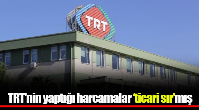 TRT'nin yaptığı harcamalar ‘ticari sır'mış