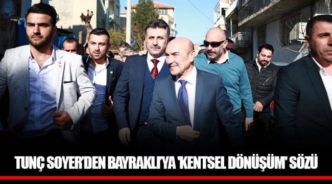 TUNÇ SOYER’DEN BAYRAKLI’YA 'KENTSEL DÖNÜŞÜM' SÖZÜ