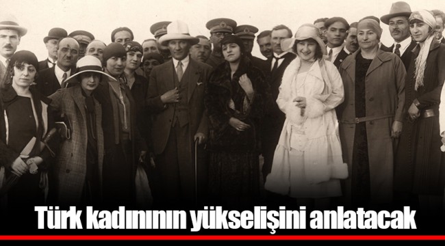 Türk kadınının yükselişini anlatacak