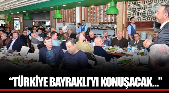 "TÜRKİYE BAYRAKLI'YI KONUŞACAK…"