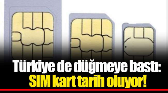 Türkiye de düğmeye bastı: SIM kart tarih oluyor!