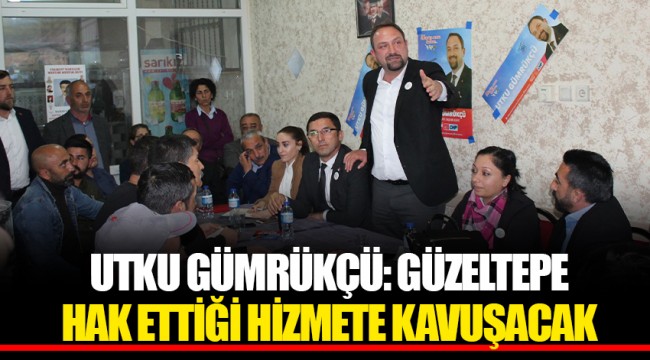 UTKU GÜMRÜKÇÜ: GÜZELTEPE HAK ETTİĞİ HİZMETE KAVUŞACAK