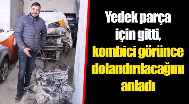 Yedek parça için gitti, kombici görünce dolandırılacağını anladı