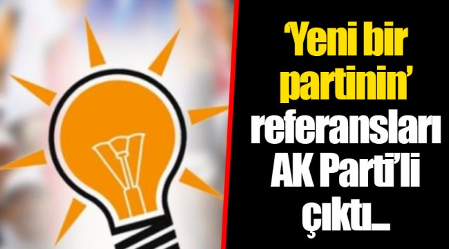 ‘Yeni bir partinin’ referansları AK Parti’li çıktı...