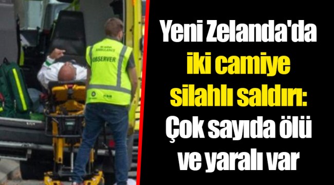 Yeni Zelanda'da iki camiye silahlı saldırı: Çok sayıda ölü ve yaralı var