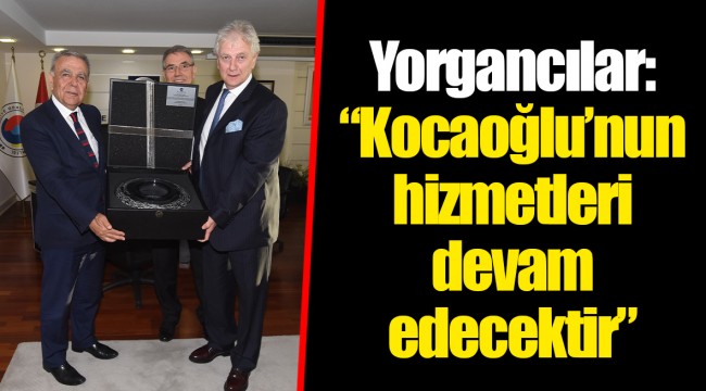 Yorgancılar: “Kocaoğlu’nun hizmetleri devam edecektir”